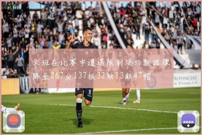 文班在比赛中遭遇限制场均数据骤降至267分137板32助13断47帽