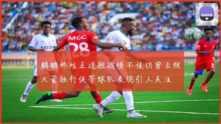 鹈鹕终结五连胜战绩不佳仍曾击败火箭独行侠等球队表现引人关注