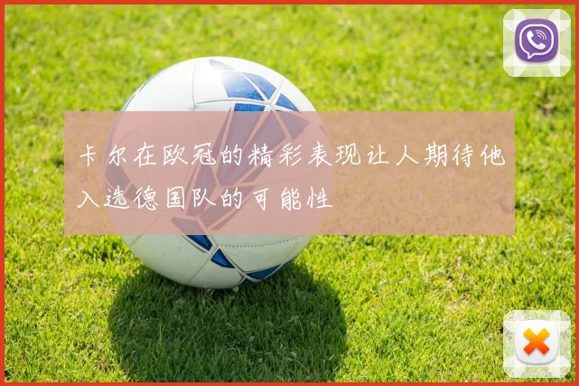 卡尔在欧冠的精彩表现让人期待他入选德国队的可能性