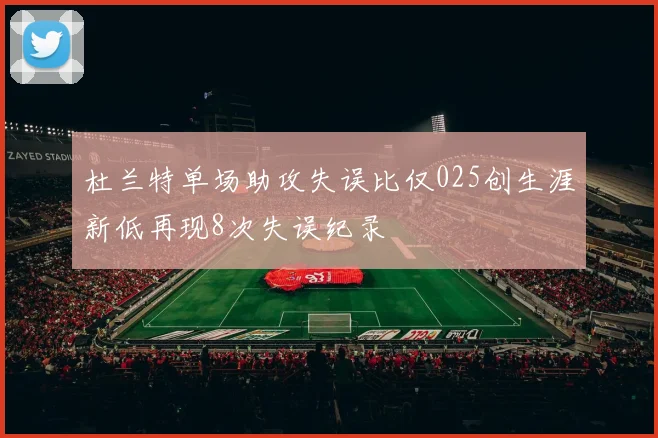杜兰特单场助攻失误比仅025创生涯新低再现8次失误纪录
