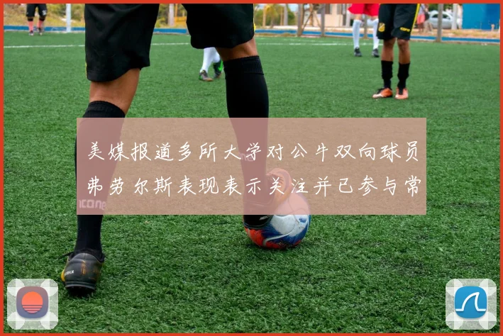 美媒报道多所大学对公牛双向球员弗劳尔斯表现表示关注并已参与常规赛