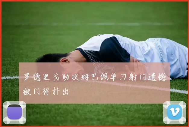 罗德里戈助攻姆巴佩单刀射门遗憾被门将扑出