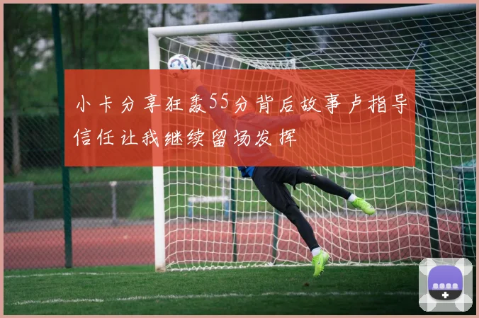 小卡分享狂轰55分背后故事卢指导信任让我继续留场发挥