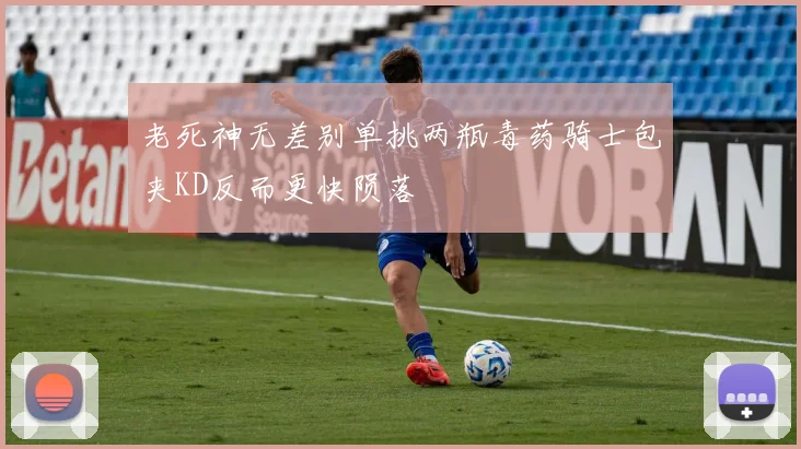 老死神无差别单挑两瓶毒药骑士包夹KD反而更快陨落
