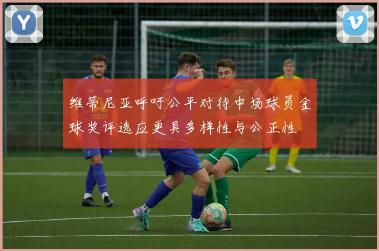 维蒂尼亚呼吁公平对待中场球员金球奖评选应更具多样性与公正性