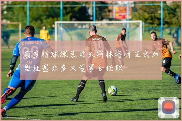 前多特球探总监米斯林塔特正式加盟杜塞尔多夫董事会任职