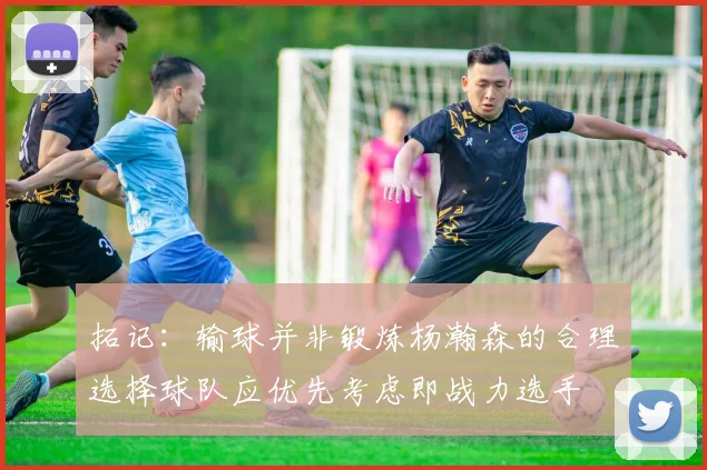 拓记：输球并非锻炼杨瀚森的合理选择球队应优先考虑即战力选手